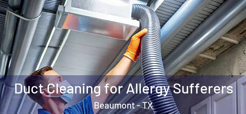  Duct Cleaning for Allergy Sufferers Beaumont - TX