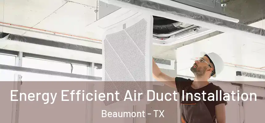  Energy Efficient Air Duct Installation Beaumont - TX