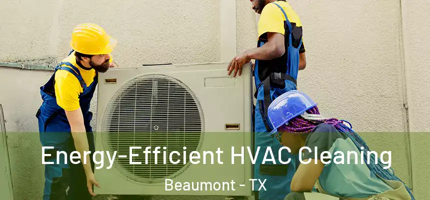  Energy-Efficient HVAC Cleaning Beaumont - TX